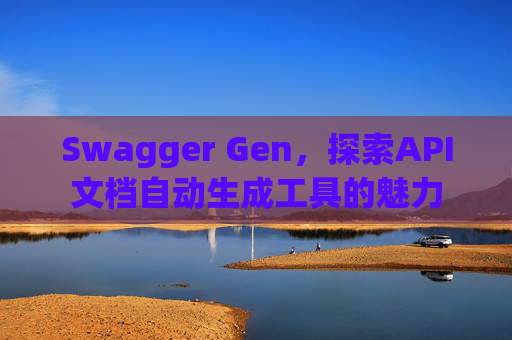 Swagger Gen，探索API文档自动生成工具的魅力